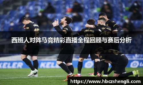 西班人对阵马竞精彩直播全程回顾与赛后分析