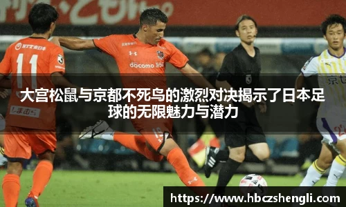 大宫松鼠与京都不死鸟的激烈对决揭示了日本足球的无限魅力与潜力