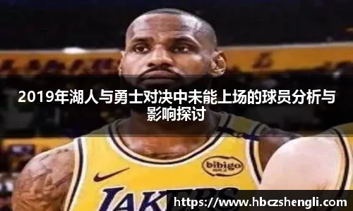 2019年湖人与勇士对决中未能上场的球员分析与影响探讨