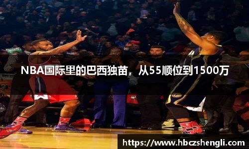 NBA国际里的巴西独苗，从55顺位到1500万