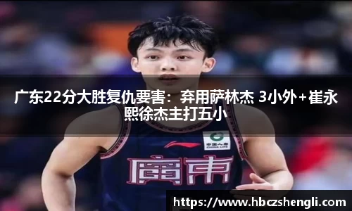 广东22分大胜复仇要害：弃用萨林杰 3小外+崔永熙徐杰主打五小