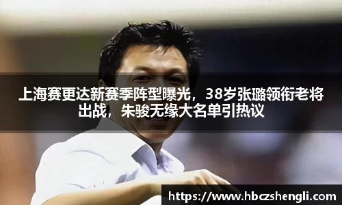 上海赛更达新赛季阵型曝光，38岁张璐领衔老将出战，朱骏无缘大名单引热议