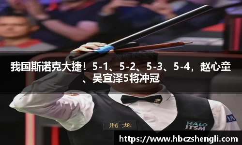 我国斯诺克大捷！5-1、5-2、5-3、5-4，赵心童、吴宜泽5将冲冠