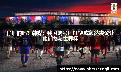 仔细的吗？韩媒：我国喝彩！FIFA或忽然决议让他们参与世界杯